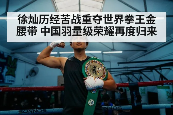 徐灿历经苦战重夺世界拳王金腰带 中国羽量级荣耀再度归来