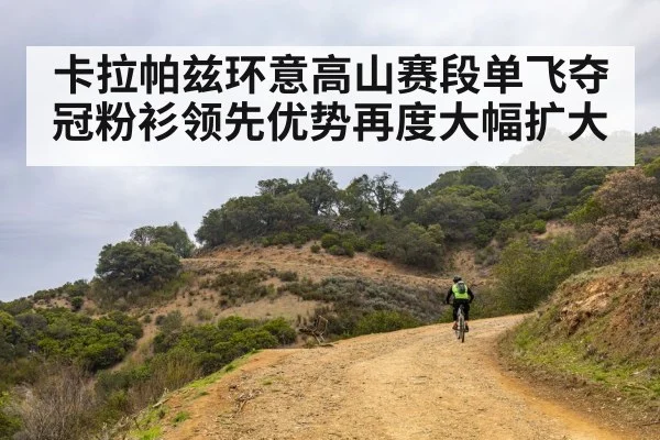 卡拉帕兹环意高山赛段单飞夺冠粉衫领先优势再度大幅扩大