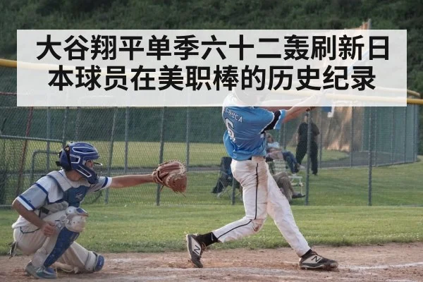 大谷翔平单季六十二轰刷新日本球员在美职棒的历史纪录