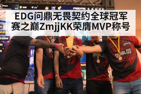 EDG问鼎无畏契约全球冠军赛之巅ZmjjKK荣膺MVP称号